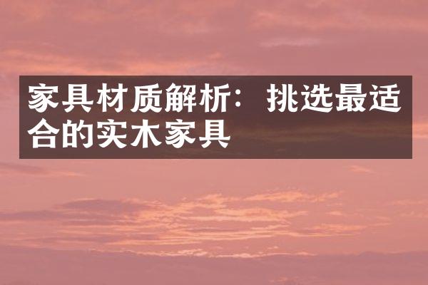 家具材质解析：挑选最适合的实木家具