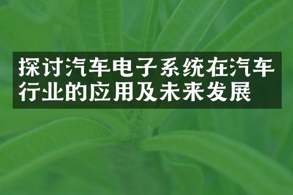 探讨汽车电子系统在汽车行业的应用及未来发展