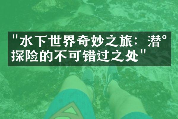 "水下世界奇妙之旅：潜水探险的不可错过之处"