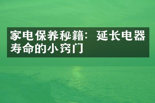 家电保养秘籍：延长电器寿命的小窍门
