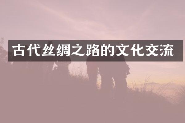 古代丝绸之路的文化交流