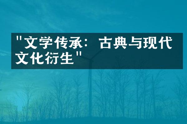 "文学传承：古典与现代的文化衍生"
