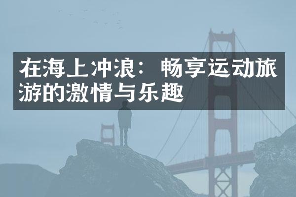 在海上冲浪：畅享运动旅游的激情与乐趣