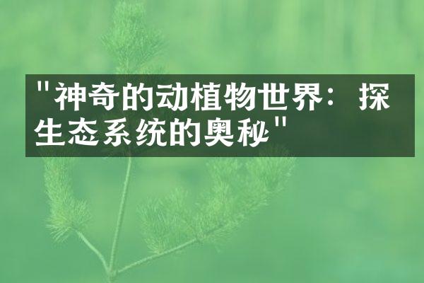 "神奇的动植物世界：探索生态系统的奥秘"