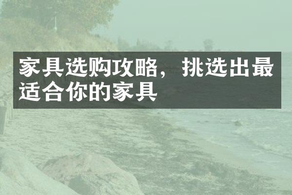 家具选购攻略，挑选出最适合你的家具