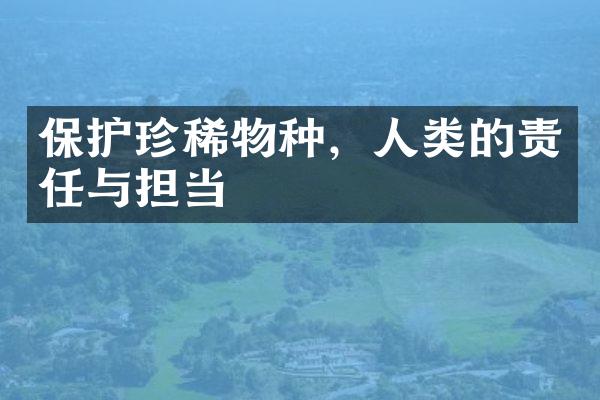 保护珍稀物种，人类的责任与担当