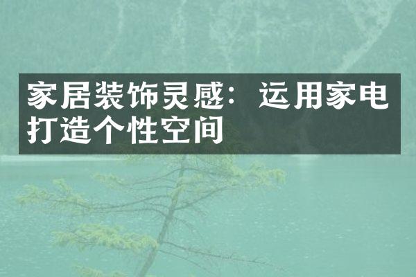 家居装饰灵感：运用家电打造个性空间