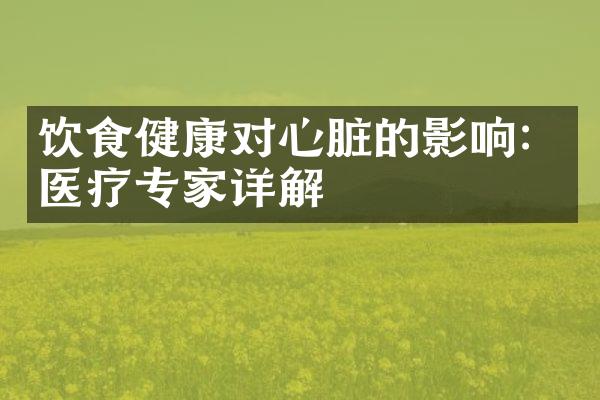 饮食健康对心脏的影响：医疗专家详解