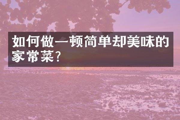 如何做一顿简单却美味的家常菜？