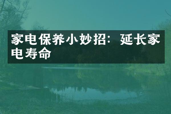 家电保养小妙招：延长家电寿命