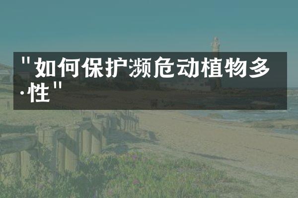 "如何保护濒危动植物多样性"