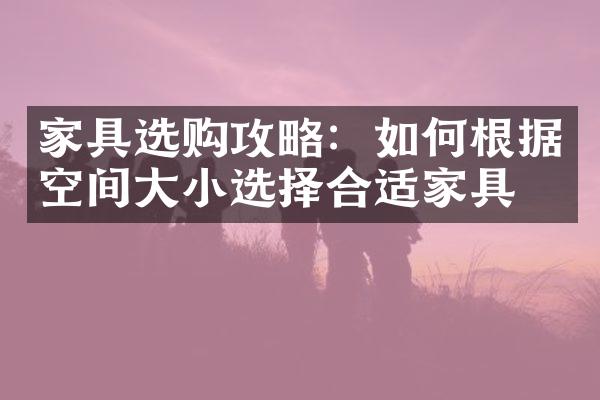 家具选购攻略：如何根据空间大小选择合适家具