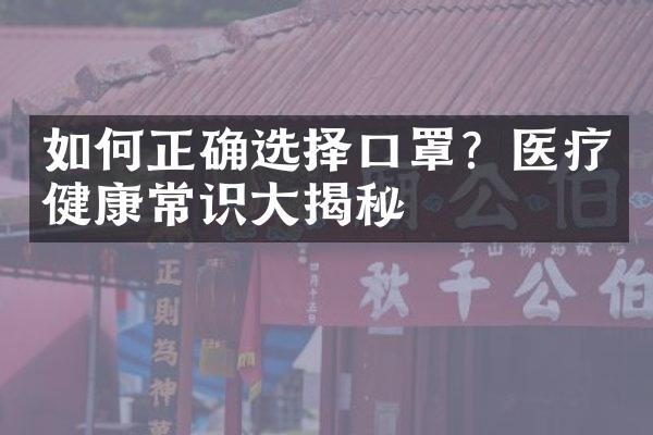 如何正确选择口罩？医疗健康常识大揭秘