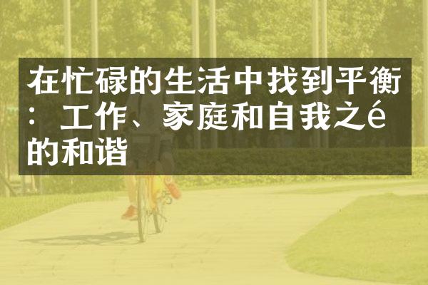 在忙碌的生活中找到平衡：工作、家庭和自我之间的和谐