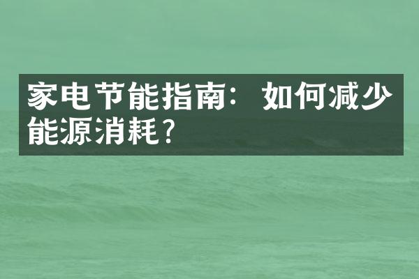 家电节能指南：如何减少能源消耗？
