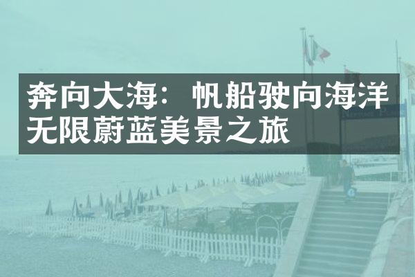 奔向大海：帆船驶向海洋无限蔚蓝美景之旅