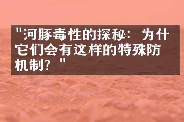 "河豚毒性的探秘：为什么它们会有这样的特殊防御机制？"