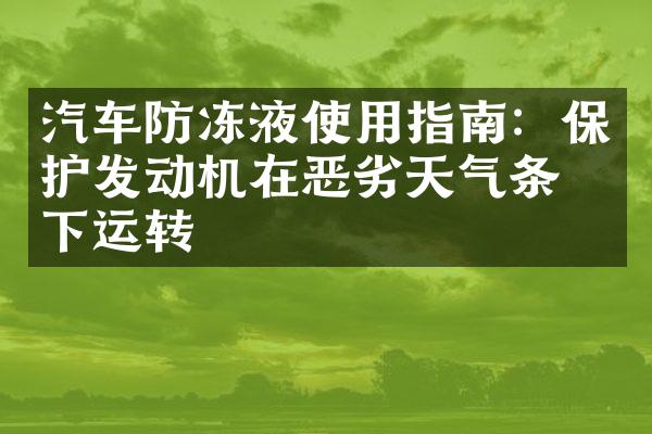 汽车防冻液使用指南：保护发动机在恶劣天气条件下运转