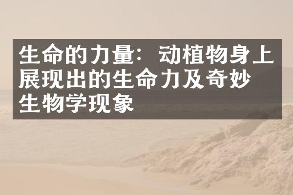 生命的力量：动植物身上展现出的生命力及奇妙的生物学现象