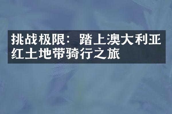 挑战极限：踏上澳大利亚红土地带骑行之旅