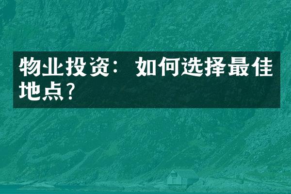 物业投资：如何选择最佳地点？