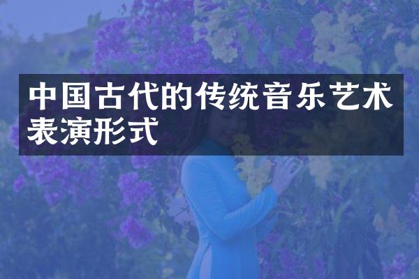 中国古代的传统音乐艺术表演形式
