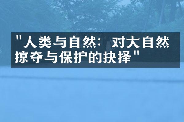 "人类与自然：对大自然的掠夺与保护的抉择"