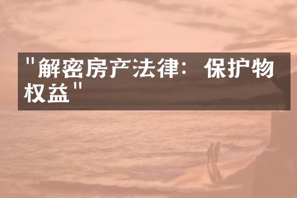 "解密房产法律：保护物业权益"