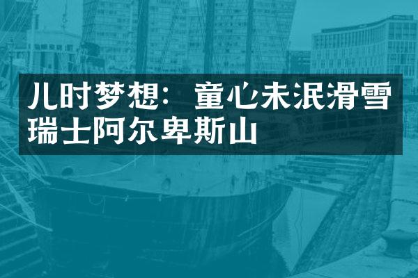 儿时梦想：童心未泯滑雪瑞士阿尔卑斯山
