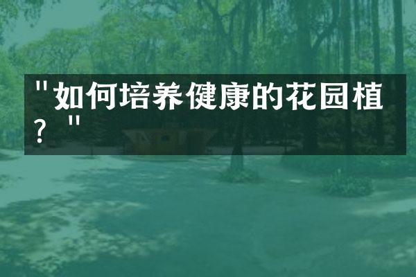 "如何培养健康的花园植物？"