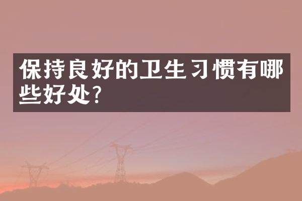 保持良好的卫生习惯有哪些好处？