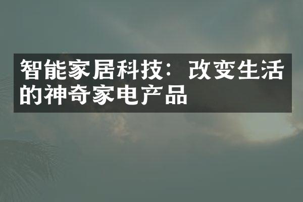 智能家居科技：改变生活的神奇家电产品