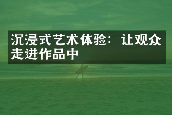 沉浸式艺术体验：让观众走进作品中