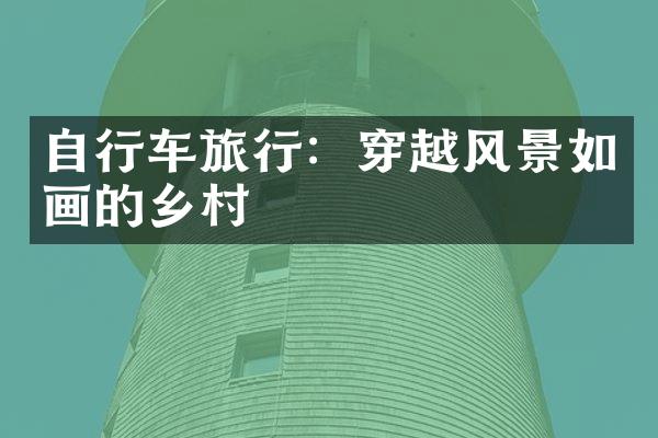 自行车旅行：穿越风景如画的乡村