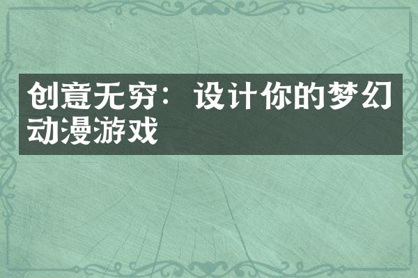 创意无穷：设计你的梦幻动漫游戏