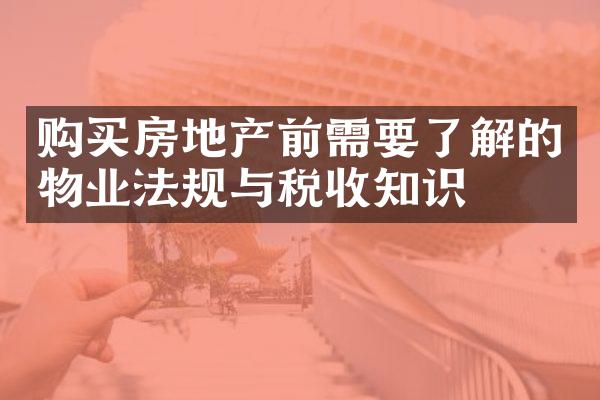 购买房地产前需要了解的物业法规与税收知识