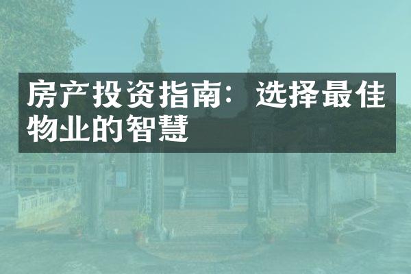 房产投资指南：选择最佳物业的智慧