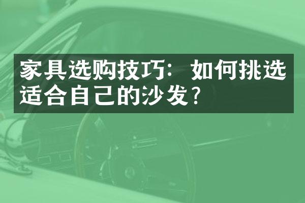 家具选购技巧：如何挑选适合自己的沙发？