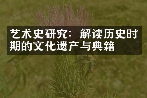 艺术史研究：解读历史时期的文化遗产与典籍