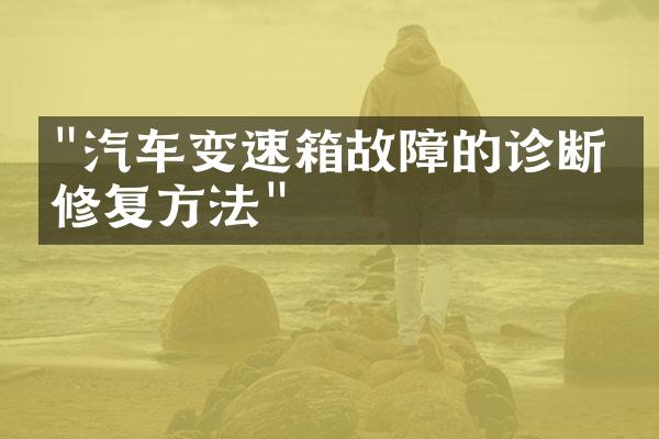 "汽车变速箱故障的诊断和修复方法"