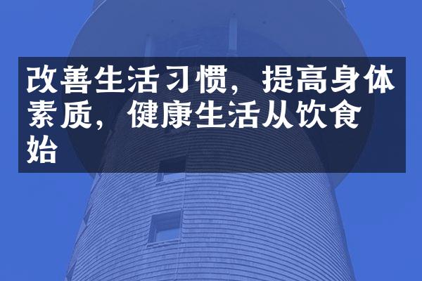 改善生活习惯，提高身体素质，健康生活从饮食开始