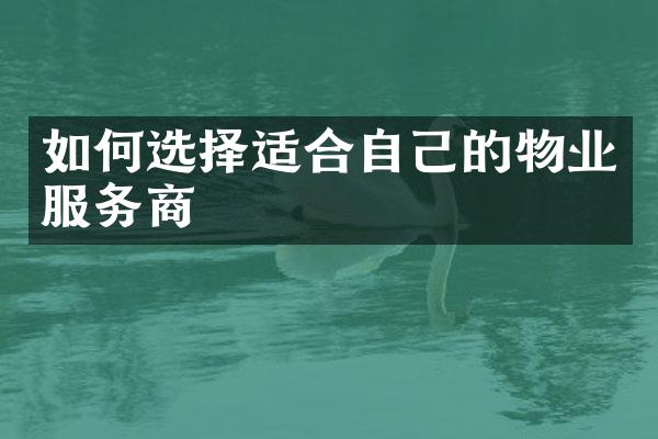 如何选择适合自己的物业服务商