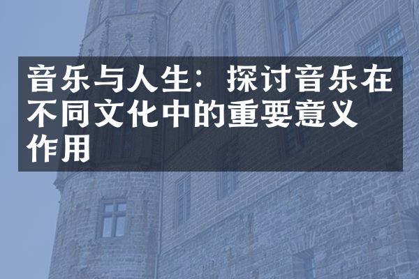 音乐与人生：探讨音乐在不同文化中的重要意义与作用