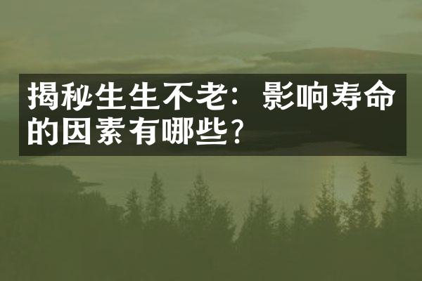 揭秘生生不老：影响寿命的因素有哪些？