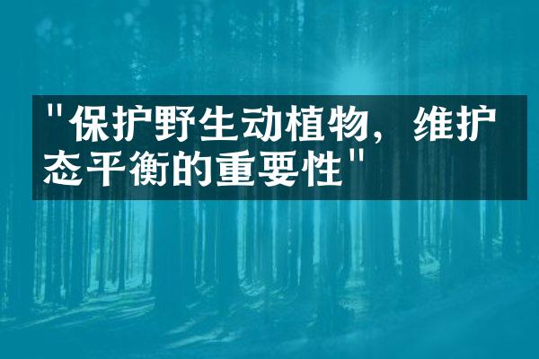 "保护野生动植物，维护生态平衡的重要性"