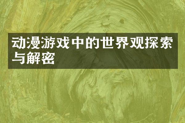 动漫游戏中的世界观探索与解密