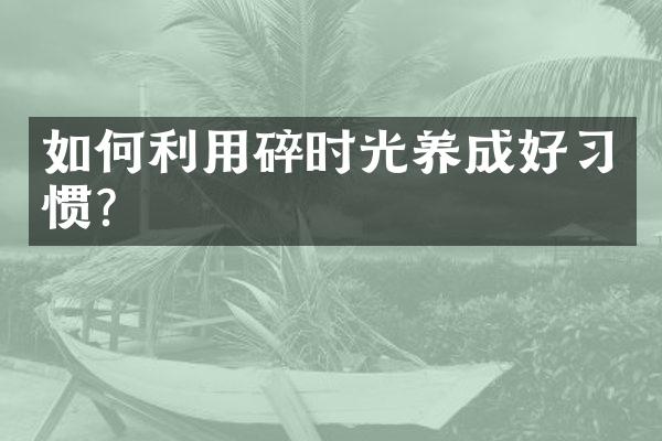 如何利用碎时光养成好习惯？