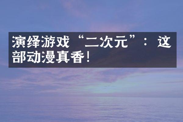 演绎游戏“二次元”：这部动漫真香！