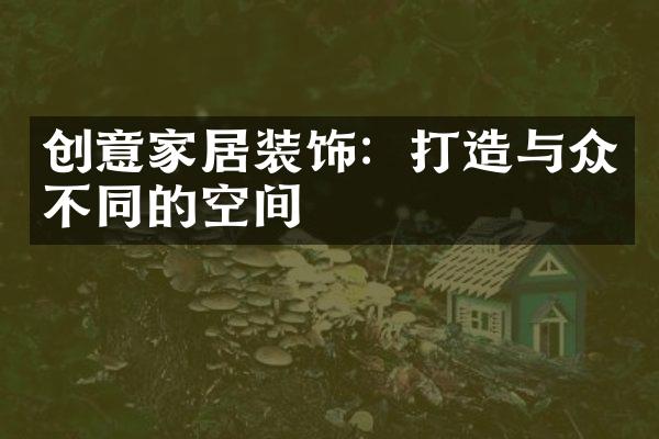 创意家居装饰：打造与众不同的空间