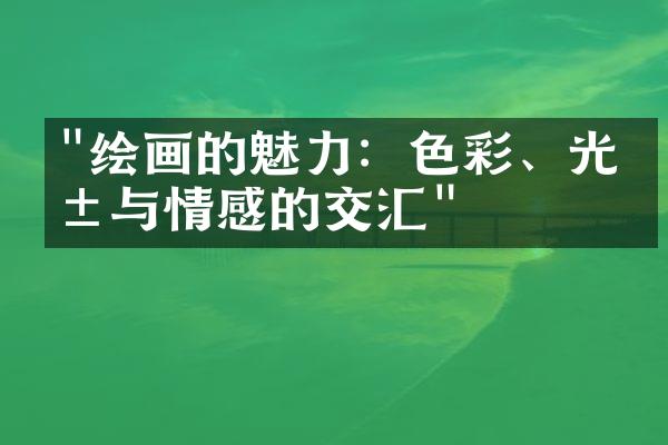 "绘画的魅力：色彩、光影与情感的交汇"